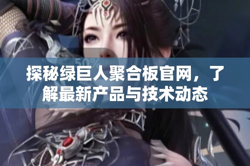 探秘绿巨人聚合板官网，了解最新产品与技术动态