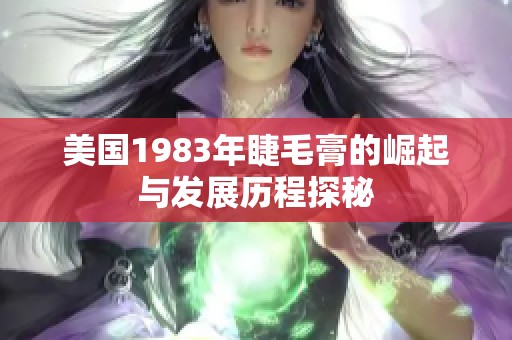 美国1983年睫毛膏的崛起与发展历程探秘