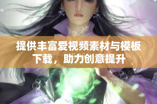 提供丰富爱视频素材与模板下载，助力创意提升