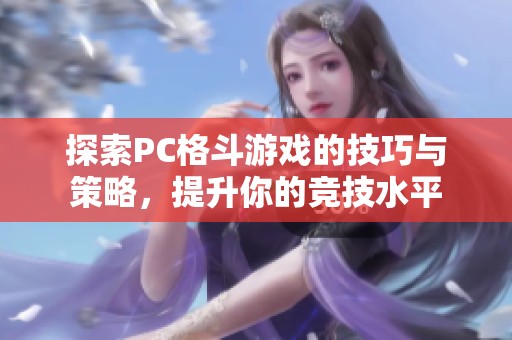 探索PC格斗游戏的技巧与策略，提升你的竞技水平