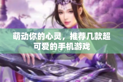 萌动你的心灵，推荐几款超可爱的手机游戏