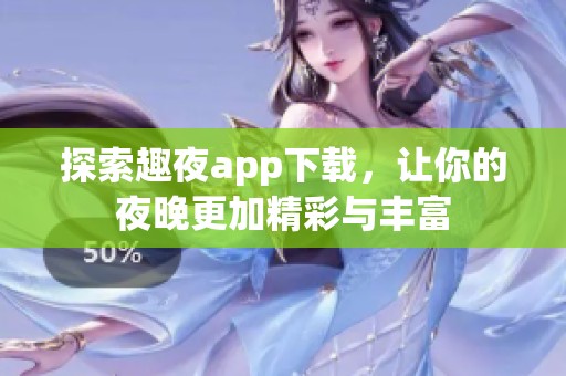 探索趣夜app下载，让你的夜晚更加精彩与丰富