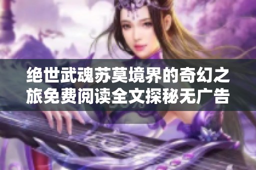 绝世武魂苏莫境界的奇幻之旅免费阅读全文探秘无广告内容