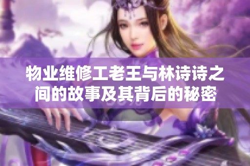 物业维修工老王与林诗诗之间的故事及其背后的秘密