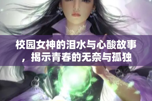 校园女神的泪水与心酸故事，揭示青春的无奈与孤独