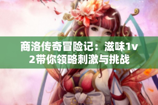 商洛传奇冒险记：滋味1v2带你领略刺激与挑战