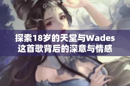 探索18岁的天堂与Wades这首歌背后的深意与情感