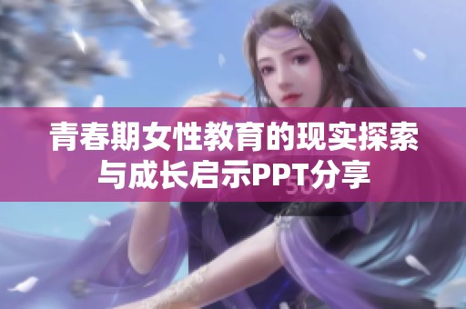 青春期女性教育的现实探索与成长启示PPT分享