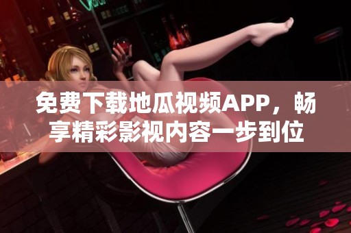 免费下载地瓜视频APP，畅享精彩影视内容一步到位