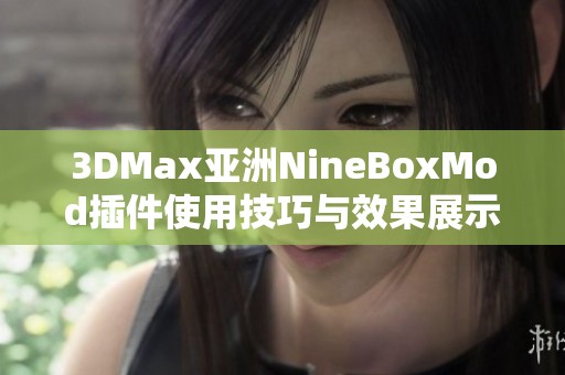 3DMax亚洲NineBoxMod插件使用技巧与效果展示解析