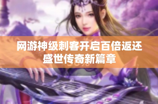 网游神级刺客开启百倍返还盛世传奇新篇章