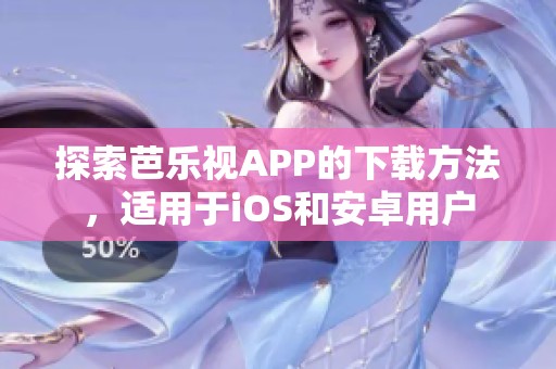 探索芭乐视APP的下载方法，适用于iOS和安卓用户