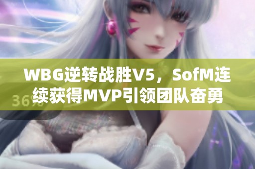 WBG逆转战胜V5，SofM连续获得MVP引领团队奋勇争先