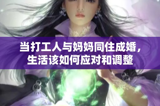 当打工人与妈妈同住成婚，生活该如何应对和调整