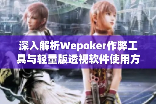 深入解析Wepoker作弊工具与轻量版透视软件使用方法