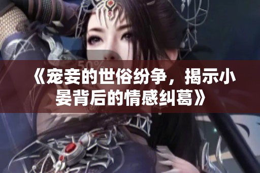 《宠妾的世俗纷争，揭示小晏背后的情感纠葛》