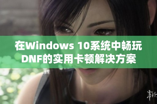 在Windows 10系统中畅玩DNF的实用卡顿解决方案