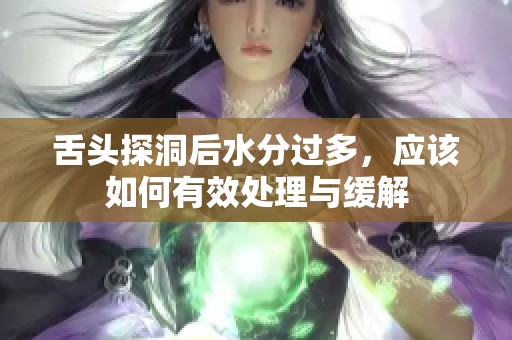 舌头探洞后水分过多，应该如何有效处理与缓解