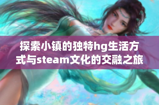 探索小镇的独特hg生活方式与steam文化的交融之旅