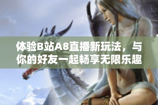 体验B站A8直播新玩法，与你的好友一起畅享无限乐趣！