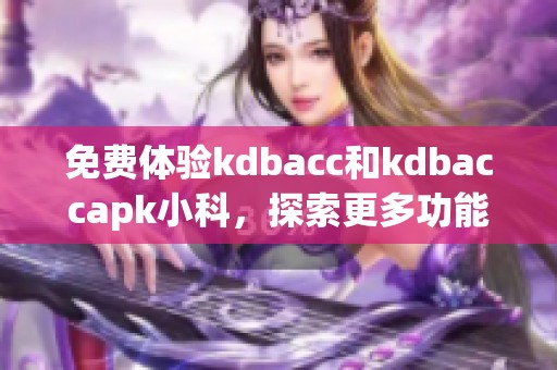 免费体验kdbacc和kdbaccapk小科，探索更多功能与服务