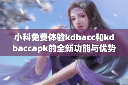 小科免费体验kdbacc和kdbaccapk的全新功能与优势