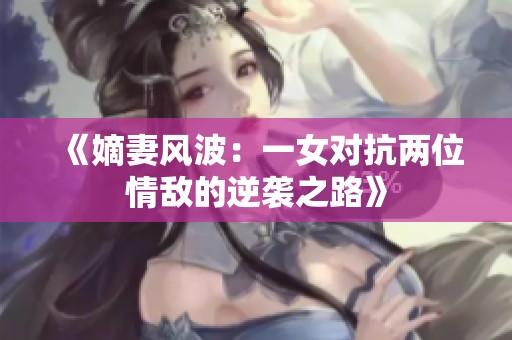 《嫡妻风波：一女对抗两位情敌的逆袭之路》