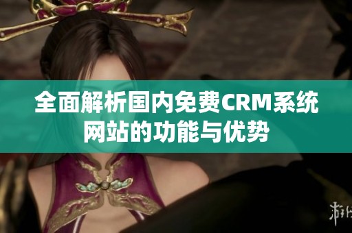 全面解析国内免费CRM系统网站的功能与优势