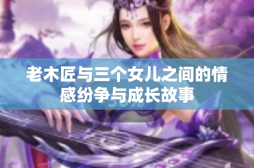 老木匠与三个女儿之间的情感纷争与成长故事