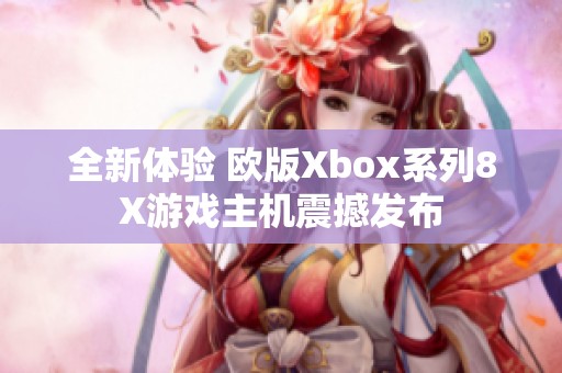 全新体验 欧版Xbox系列8X游戏主机震撼发布