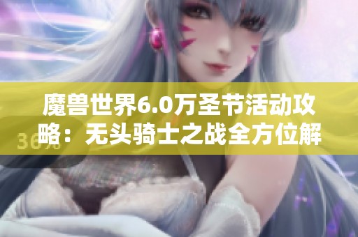 魔兽世界6.0万圣节活动攻略：无头骑士之战全方位解析