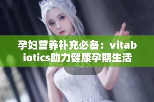 孕妇营养补充必备：vitabiotics助力健康孕期生活