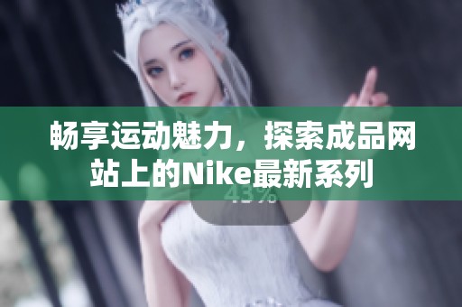 畅享运动魅力，探索成品网站上的Nike最新系列