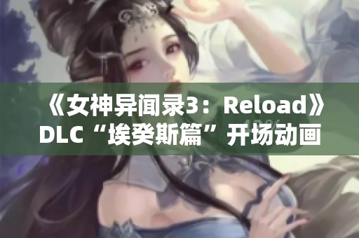 《女神异闻录3：Reload》DLC“埃癸斯篇”开场动画震撼上线，引发期待