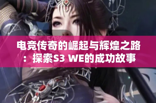 电竞传奇的崛起与辉煌之路：探索S3 WE的成功故事