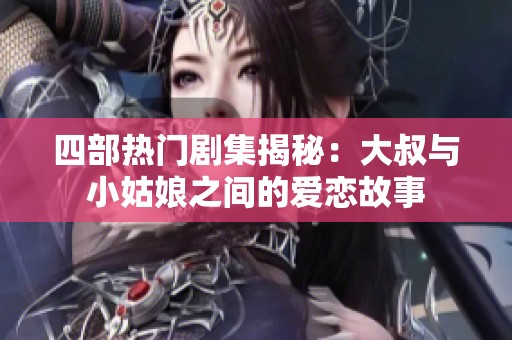 四部热门剧集揭秘：大叔与小姑娘之间的爱恋故事