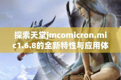 探索天堂jmcomicron.mic1.6.8的全新特性与应用体验