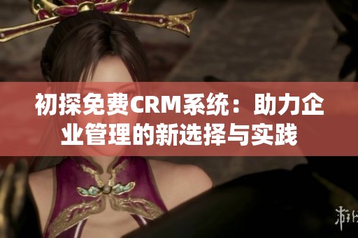 初探免费CRM系统：助力企业管理的新选择与实践