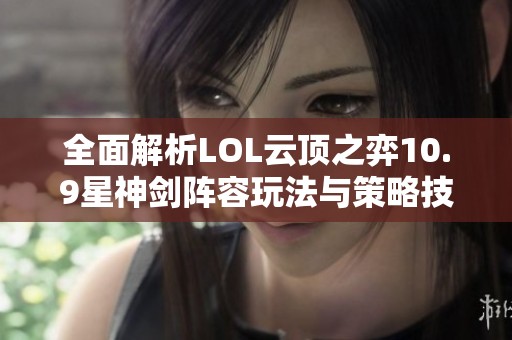 全面解析LOL云顶之弈10.9星神剑阵容玩法与策略技巧