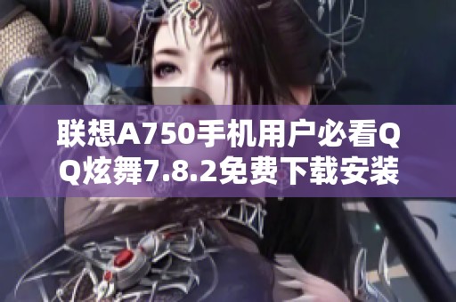 联想A750手机用户必看QQ炫舞7.8.2免费下载安装教程