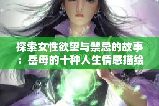 探索女性欲望与禁忌的故事：岳母的十种人生情感描绘