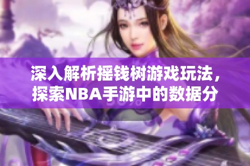 深入解析摇钱树游戏玩法，探索NBA手游中的数据分析技巧