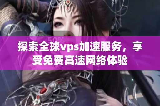 探索全球vps加速服务，享受免费高速网络体验