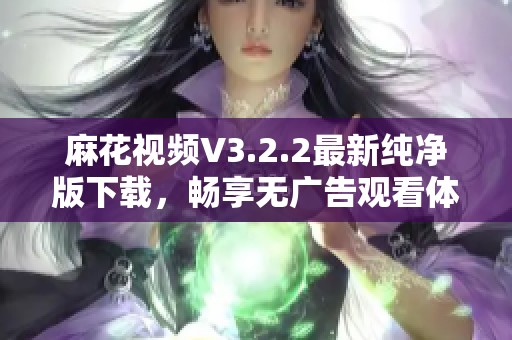 麻花视频V3.2.2最新纯净版下载，畅享无广告观看体验