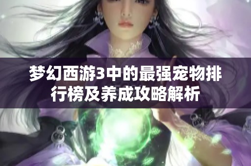 梦幻西游3中的最强宠物排行榜及养成攻略解析