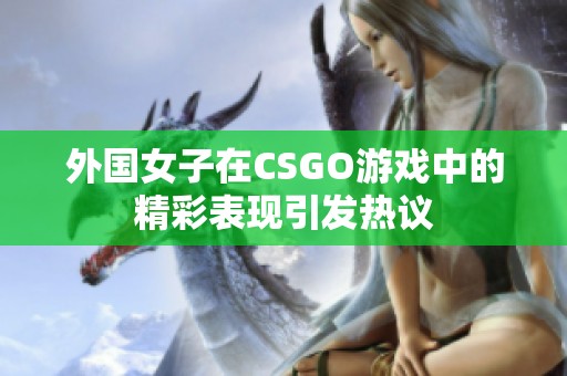 外国女子在CSGO游戏中的精彩表现引发热议