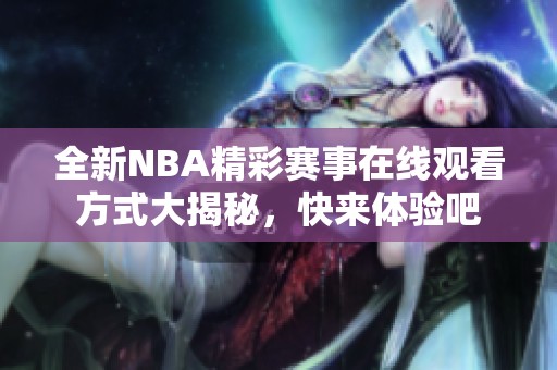 全新NBA精彩赛事在线观看方式大揭秘，快来体验吧