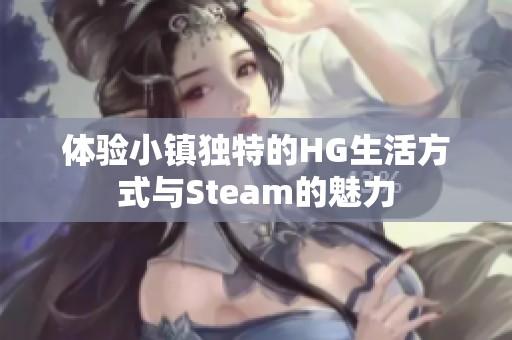 体验小镇独特的HG生活方式与Steam的魅力