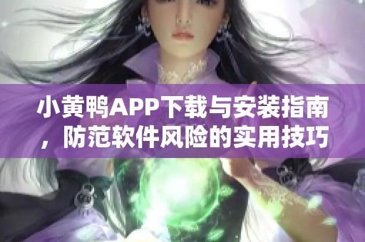 小黄鸭APP下载与安装指南，防范软件风险的实用技巧