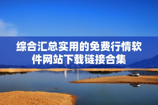 综合汇总实用的免费行情软件网站下载链接合集